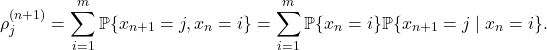 \[\rho^{(n+1)}_j = \sum_{i=1}^m \mathbb{P} \{x_{n+1} = j, x_n = i\} = \sum_{i=1}^m \mathbb{P} \{x_n = i\} \mathbb{P}\{x_{n+1} = j \mid x_n = i\}.\]