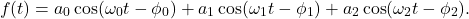 \[f(t) = a_0 \cos(\omega_0 t - \phi_0) + a_1 \cos(\omega_1 t - \phi_1) + a_2 \cos(\omega_2 t - \phi_2). \]