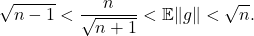 \[\sqrt{n-1} < \frac{n}{\sqrt{n+1}} < \mathbb{E} \|g\| < \sqrt{n}. \]