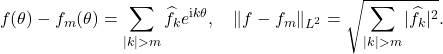 \begin{equation*} f(\theta) - f_m(\theta) = \sum_{|k|>m} \hat{f}_k e^{{\rm i}k\theta}, \quad \|f - f_m\|_{L^2} = \sqrt{ \sum_{|k|>m} |\hat{f}_k|^2 }. \end{equation*}