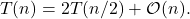 \begin{equation*} T(n) = 2T(n/2) + \mathcal{O}(n). \end{equation*}