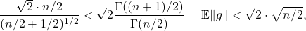 \[\frac{\sqrt{2} \cdot n/2}{(n/2+1/2)^{1/2}} < \sqrt{2}\frac{\Gamma((n+1)/2)}{\Gamma(n/2)} = \mathbb{E}\|g\| < \sqrt{2}\cdot \sqrt{n/2},\]