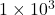 1\times 10^3