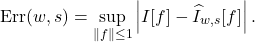 \[\operatorname{Err}(w,s)=\sup_{\norm{f}\le 1}\left| I[f] - \hat{I}_{w,s}[f]\right|.\]