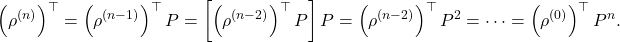 \[\left(\rho^{(n)}\right)^\top = \left(\rho^{(n-1)}\right)^\top P = \left[\left(\rho^{(n-2)}\right)^\top P\right]P = \left(\rho^{(n-2)}\right)^\top P^2 = \cdots = \left(\rho^{(0)}\right)^\top P^n.\]