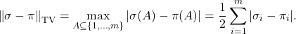 \[\norm{\sigma - \pi}_{\rm TV} = \max_{A \subseteq \{1,\ldots,m\}} |\sigma(A) - \pi(A)| = \frac{1}{2} \sum_{i=1}^m |\sigma_i - \pi_i|.\]