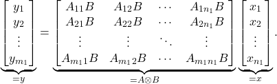 \begin{equation*} \underbrace{\begin{bmatrix} y_1 \\ y_2 \\ \vdots \\ y_{m_1} \end{bmatrix}}_{=y} = \underbrace{\begin{bmatrix} A_{11} B & A_{12} B & \cdots & A_{1n_1} B\\ A_{21}B & A_{22} B & \cdots & A_{2n_1} B \\ \vdots & \vdots & \ddots & \vdots \\ A_{m_1 1}  B & A_{m_1 2} B & \cdots & A_{m_1 n_1} B\end{bmatrix}}_{=A\otimes B} \underbrace{\begin{bmatrix} x_1 \\ x_2 \\ \vdots \\ x_{n_1} \end{bmatrix}}_{=x}. \end{equation*}