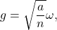 \[g = \sqrt{\frac{a}{n}} \omega,\]