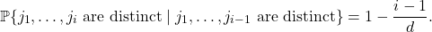 \[\prob\{ j_1,\ldots,j_i \text{ are distinct} \mid j_1,\ldots,j_{i-1} \text{ are distinct}\} = 1 - \frac{i-1}{d}.\]