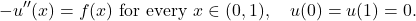 \begin{equation*} -u''(x) = f(x) \mbox{ for every } x \in (0,1), \quad u(0) = u(1) = 0. \end{equation*}