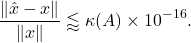 \begin{equation*} \frac{\| \hat{x} - x \|}{\|x\|} \lessapprox \kappa(A)\times 10^{-16}. \end{equation*}