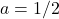 a = 1/2