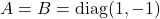 A = B = \operatorname{diag}(1,-1)