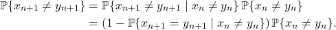 \begin{align*}\prob \{x_{n+1} \ne y_{n+1}\} &= \prob \{x_{n+1} \ne y_{n+1} \mid x_n \ne y_n\}\prob \{x_n \ne y_n\} \\&= (1-\prob \{x_{n+1} = y_{n+1} \mid x_n \ne y_n\})\prob \{x_n \ne y_n\}. \end{align*}