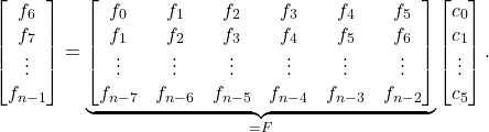 \[\begin{bmatrix} f_6 \\ f_7 \\ \vdots \\ f_{n-1} \end{bmatrix} = \underbrace{\begin{bmatrix} f_0 & f_1 & f_2 & f_3 & f_4 & f_5 \\ f_1 & f_2 & f_3 & f_4 & f_5 & f_6 \\ \vdots & \vdots & \vdots & \vdots & \vdots & \vdots \\ f_{n-7} & f_{n-6} & f_{n-5} & f_{n-4} & f_{n-3} & f_{n-2} \end{bmatrix}}_{=F}\begin{bmatrix} c_0 \\ c_1 \\ \vdots \\ c_5 \end{bmatrix}. \]