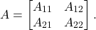 \[A = \twobytwo{A_{11}}{A_{12}}{A_{21}}{A_{22}}. \]