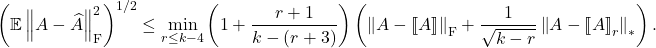 \[\left(\expect \norm{A - \hat{A}}_{\rm F}^2 \right)^{1/2} \le \min_{r\le k-4} \left(1 + \frac{r+1}{k-(r+3)}\right) \left( \norm{A - \lowrank{A}}_{\rm F} + \frac{1}{\sqrt{k-r}} \norm{A - \lowrank{A}_r}_* \right). \]