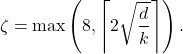 \[\zeta = \max \left( 8 , \left\lceil 2\sqrt{\frac{d}{k}} \right\rceil \right).\]