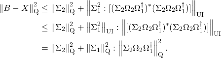 \begin{align*}\left\|B - X\right\|_{\rm Q}^2&\le \left\| \Sigma_2 \right\|_{\rm Q}^2 + \left\|\Sigma_1^2 : [(\Sigma_2\Omega_2\Omega_1^\dagger)^*(\Sigma_2\Omega_2\Omega_1^\dagger)]\right\|_{\rm UI} \\&\le \left\| \Sigma_2 \right\|_{\rm Q}^2 + \left\|\Sigma_1^2\right\|_{\rm UI} : \left\|[(\Sigma_2\Omega_2\Omega_1^\dagger)^*(\Sigma_2\Omega_2\Omega_1^\dagger)]\right\|_{\rm UI} \\&= \left\| \Sigma_2 \right\|_{\rm Q}^2 + \left\|\Sigma_1\right\|_{\rm Q}^2 : \left\|\Sigma_2\Omega_2\Omega_1^\dagger\right\|^2_{\rm Q}.\end{align*}