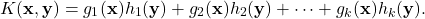 \begin{equation*} K(\mathbf{x},\mathbf{y}) = g_1(\mathbf{x})h_1(\mathbf{y}) + g_2(\mathbf{x})h_2(\mathbf{y}) + \cdots + g_k(\mathbf{x})h_k(\mathbf{y}). \end{equation*}