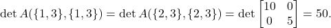 \[\det A(\{1,3\},\{1,3\}) = \det A(\{2,3\},\{2,3\}) = \det \twobytwo{10}{0}{0}{5} = 50.\]