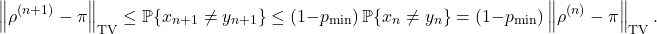 \[\norm{\rho^{(n+1)}-\pi}_{\rm TV} \le \prob \{x_{n+1} \ne y_{n+1}\} \le (1 - p_{\rm min})\prob \{x_n \ne y_n\} = (1 - p_{\rm min}) \norm{\rho^{(n)} - \pi}_{\rm TV}.\]