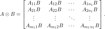 \begin{equation*} A\otimes B = \begin{bmatrix} A_{11} B & A_{12} B & \cdots & A_{1n_1} B\\ A_{21}B & A_{22} B & \cdots & A_{2n_1} B \\ \vdots & \vdots & \ddots & \vdots \\ A_{m_1 1}  B & A_{m_1 2} B & \cdots & A_{m_1 n_1} B\end{bmatrix}. \end{equation*}