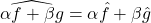 \widehat{\alpha f + \beta g} = \alpha \hat{f} + \beta \hat{g}