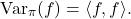 \[\Var_\pi(f)=\langle f,f\rangle.\]