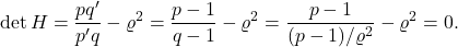 \[\det H = \frac{pq'}{p'q} - \varrho^2 = \frac{p-1}{q-1} - \varrho^2 = \frac{p-1}{(p-1)/\varrho^2} - \varrho^2 = 0.\]