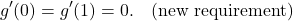 \begin{equation*}g'(0) = g'(1) = 0. \quad \text{(new requirement)}\end{equation*}