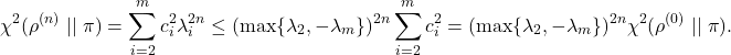 \[\chi^2(\rho^{(n)} \mid\mid \pi) = \sum_{i=2}^m c_i^2 \lambda_i^{2n} \le (\max \{ \lambda_2, -\lambda_m \})^{2n} \sum_{i=2}^m c_i^2 = (\max \{ \lambda_2, -\lambda_m \})^{2n} \chi^2(\rho^{(0)} \mid\mid \pi).\]