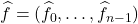 \hat{f} = (\hat{f}_0,\ldots,\hat{f}_{n-1})