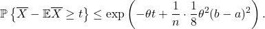 \begin{equation*} \mathbb{P} \left\{ \overline{X} - \mathbb{E} \overline{X} \ge t  \right\} \le \exp \left( - \theta t +\frac{1}{n} \cdot  \frac{1}{8} \theta^2(b-a)^2 \right). \end{equation*}