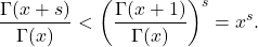 \[\frac{\Gamma(x+s)}{\Gamma(x)} < \left( \frac{\Gamma(x+1)}{\Gamma(x)} \right)^s = x^s. \]