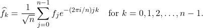 \begin{equation*} \hat{f}_k = \frac{1}{\sqrt{n}} \sum_{j=0}^{n-1} f_j e^{-(2\pi i/n)jk} \quad \mbox{for } k = 0,1,2,\ldots,n-1. \end{equation*}