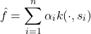 \[\hat{f} = \sum_{i=1}^n \alpha_i k(\cdot,s_i)\]