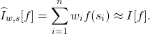 \[\hat{I}_{w,s}[f] = \sum_{i=1}^n w_i f(s_i) \approx I[f].\]