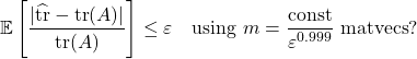 \[\expect\left[\frac{|\hat{\tr}-\tr(A)|}{\tr(A)}\right] \le \varepsilon \quad \text{using } m= \frac{\rm const}{\varepsilon^{0.999}} \text{ matvecs}?\]