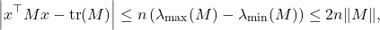 \begin{equation*} \left| x^\top M x - \operatorname{tr}(M) \right| \le n \left( \lambda_{\rm max}(M) - \lambda_{\rm min}(M)\right) \le 2 n \|M\|, \end{equation*}