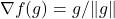 \nabla f(g) = g/\|g\|