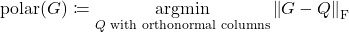 \[\operatorname{polar}(G) \coloneqq \operatorname*{argmin}_{Q \textrm{ with orthonormal columns}} \norm{G - Q}_{\rm F}\]