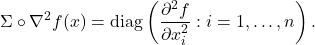 \[\Sigma \circ \nabla^2 f(x) = \mathrm{diag} \left( \frac{\partial^2 f}{\partial x_i^2} : i=1,\ldots,n \right).\]