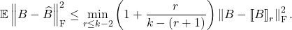 \[\expect \norm{B - \hat{B}}_{\rm F}^2 \le \min_{r \le k-2} \left( 1 + \frac{r}{k-(r+1)} \right) \norm{B - \lowrank{B}_r}_{\rm F}^2. \]