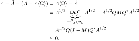 \begin{align*}A - \hat{A} - (A-A\langle \Omega\rangle) &= A\langle\Omega\rangle - \hat{A} \\&= A^{1/2}\underbrace{QQ^*}_{=P_{A^{1/2}\Omega}}A^{1/2} - A^{1/2}QMQ^*A^{1/2} \\&=A^{1/2}Q(I-M)Q^*A^{1/2}\\&\succeq 0.\end{align*}