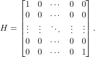 H = \begin{bmatrix} 1 & 0 & \cdots & 0 & 0 \\ 0 & 0 & \cdots & 0 & 0 \\ \vdots & \vdots & \ddots & \vdots & \vdots \\ 0 & 0 & \cdots & 0 & 0 \\ 0 & 0 & \cdots & 0 & 1 \end{bmatrix}.