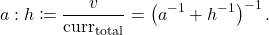 \[a:h \coloneqq \frac{v}{\mathrm{curr}_{\rm total}} = \left( a^{-1}+h^{-1}\right)^{-1}. \]