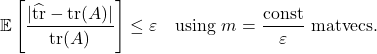 \[\expect\left[\frac{|\hat{\tr}-\tr(A)|}{\tr(A)}\right] \le \varepsilon \quad \text{using } m= \frac{\rm const}{\varepsilon} \text{ matvecs}.\]