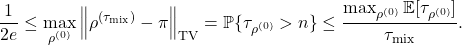 \[\frac{1}{2e} \le \max_{\rho^{(0)}}\norm{\rho^{(\tau_{\rm mix})} - \pi}_{\rm TV} = \prob\{\tau_{\rho^{(0)}} > n\} \le \frac{\max_{\rho^{(0)}}\expect[\tau_{\rho^{(0)}}]}{\tau_{\rm mix}}.\]