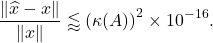 \begin{equation*} \frac{\| \hat{x} - x \|}{\|x\|} \lessapprox \left(\kappa(A)\right)^2\times 10^{-16}. \end{equation*}